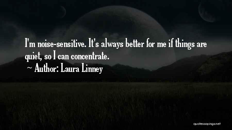 Laura Linney Quotes: I'm Noise-sensitive. It's Always Better For Me If Things Are Quiet, So I Can Concentrate.