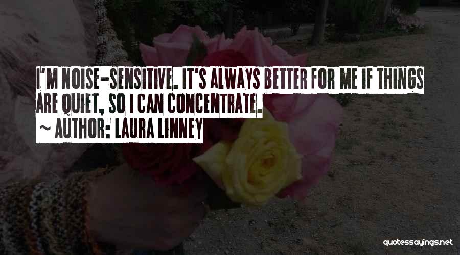 Laura Linney Quotes: I'm Noise-sensitive. It's Always Better For Me If Things Are Quiet, So I Can Concentrate.