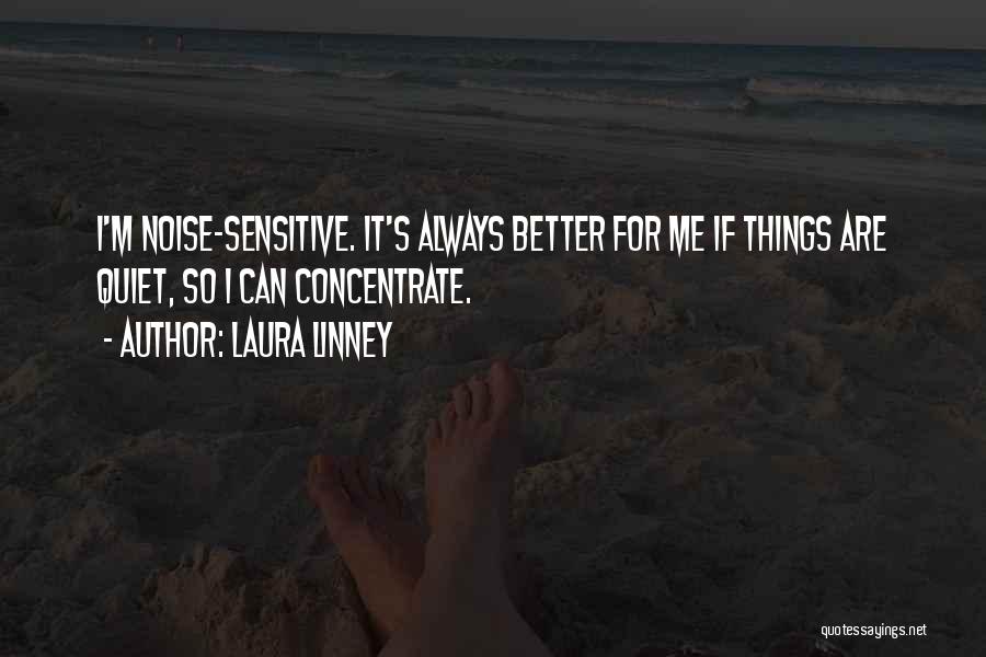 Laura Linney Quotes: I'm Noise-sensitive. It's Always Better For Me If Things Are Quiet, So I Can Concentrate.