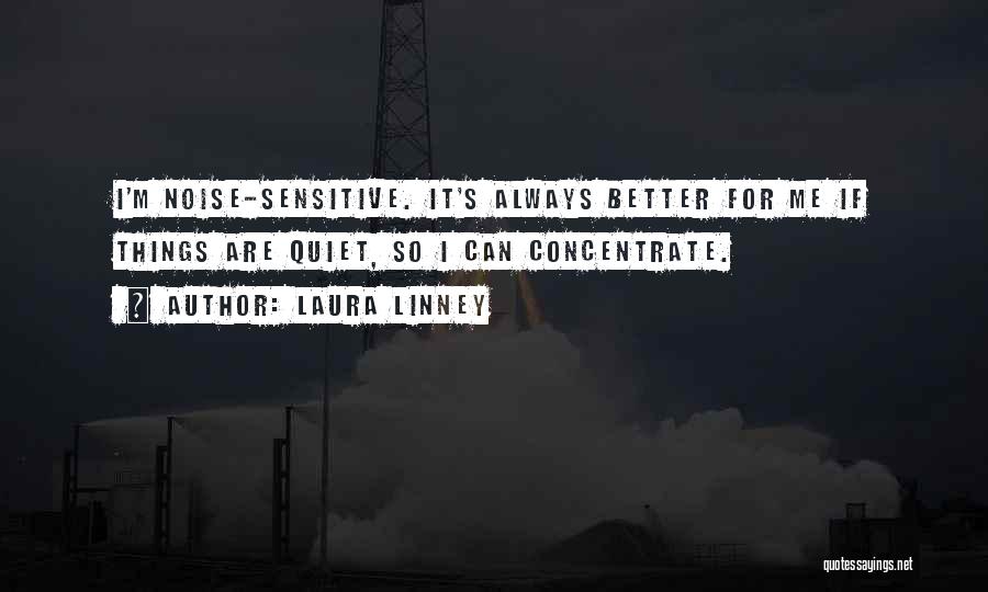 Laura Linney Quotes: I'm Noise-sensitive. It's Always Better For Me If Things Are Quiet, So I Can Concentrate.