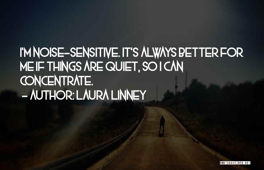 Laura Linney Quotes: I'm Noise-sensitive. It's Always Better For Me If Things Are Quiet, So I Can Concentrate.