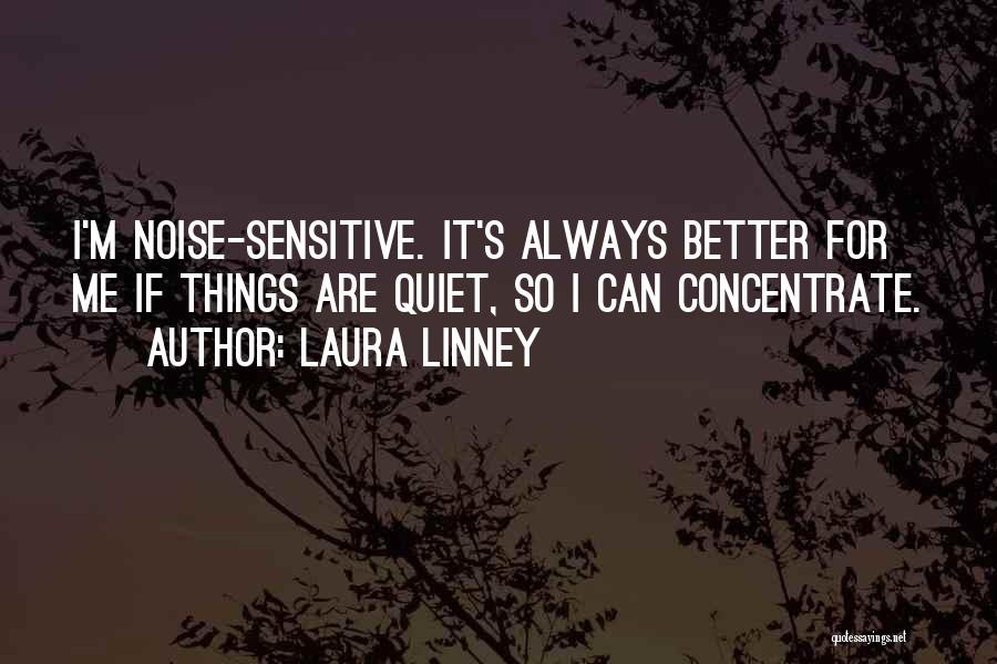 Laura Linney Quotes: I'm Noise-sensitive. It's Always Better For Me If Things Are Quiet, So I Can Concentrate.