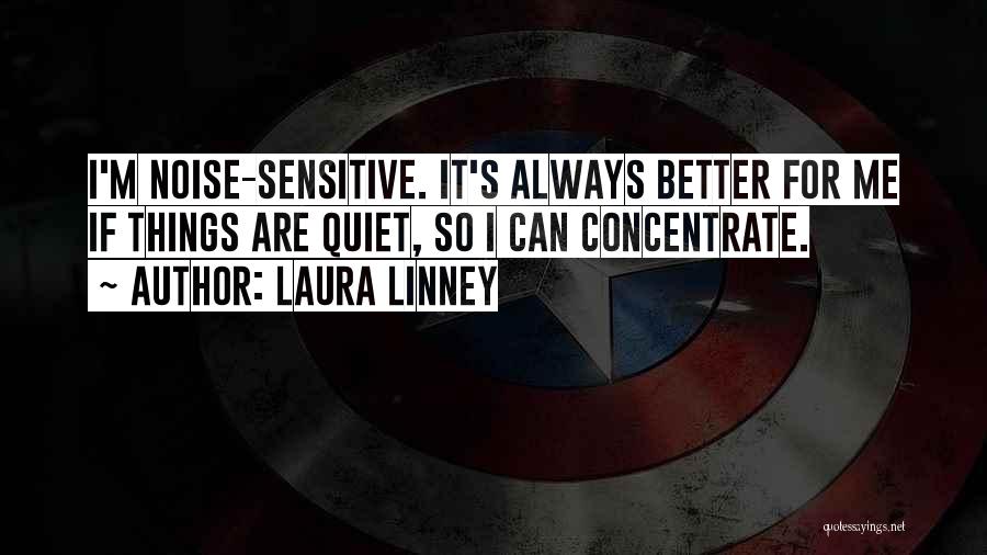 Laura Linney Quotes: I'm Noise-sensitive. It's Always Better For Me If Things Are Quiet, So I Can Concentrate.