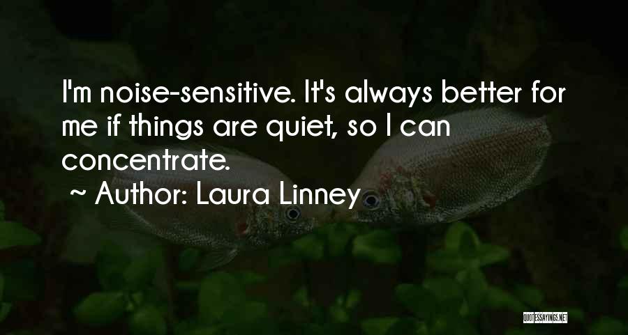 Laura Linney Quotes: I'm Noise-sensitive. It's Always Better For Me If Things Are Quiet, So I Can Concentrate.