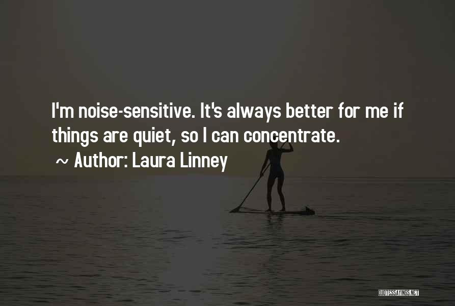 Laura Linney Quotes: I'm Noise-sensitive. It's Always Better For Me If Things Are Quiet, So I Can Concentrate.