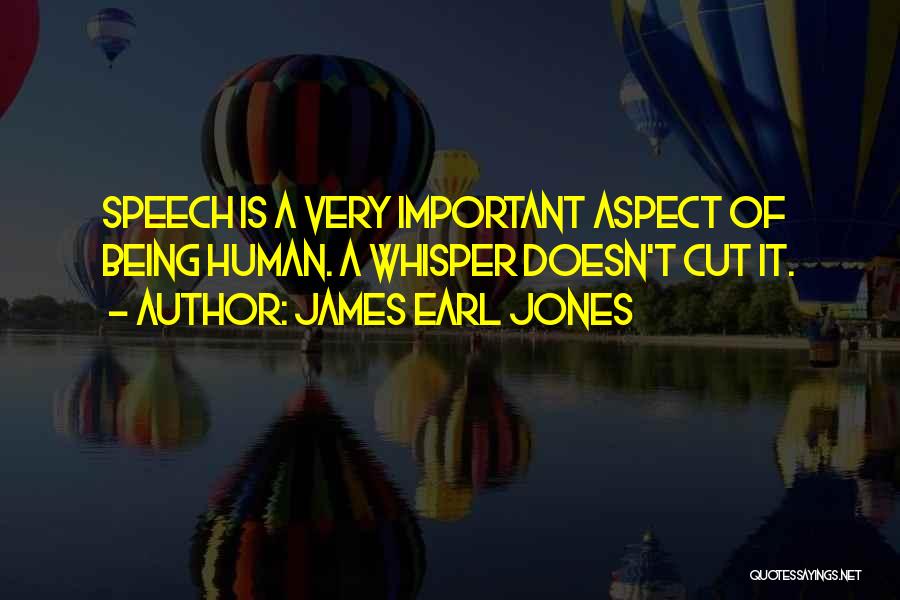James Earl Jones Quotes: Speech Is A Very Important Aspect Of Being Human. A Whisper Doesn't Cut It.