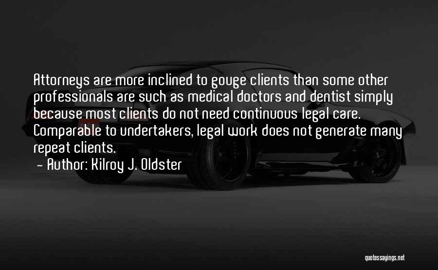 Kilroy J. Oldster Quotes: Attorneys Are More Inclined To Gouge Clients Than Some Other Professionals Are Such As Medical Doctors And Dentist Simply Because