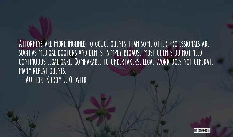 Kilroy J. Oldster Quotes: Attorneys Are More Inclined To Gouge Clients Than Some Other Professionals Are Such As Medical Doctors And Dentist Simply Because