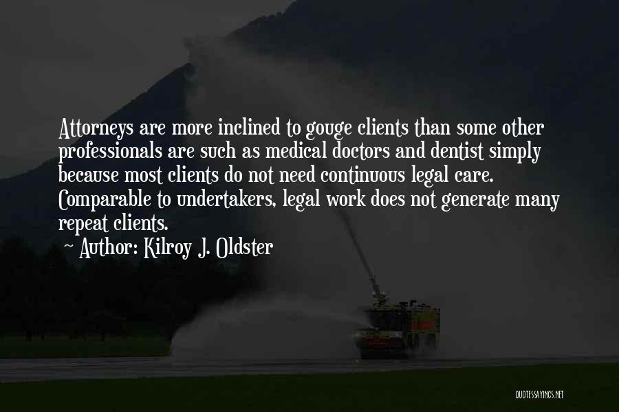 Kilroy J. Oldster Quotes: Attorneys Are More Inclined To Gouge Clients Than Some Other Professionals Are Such As Medical Doctors And Dentist Simply Because