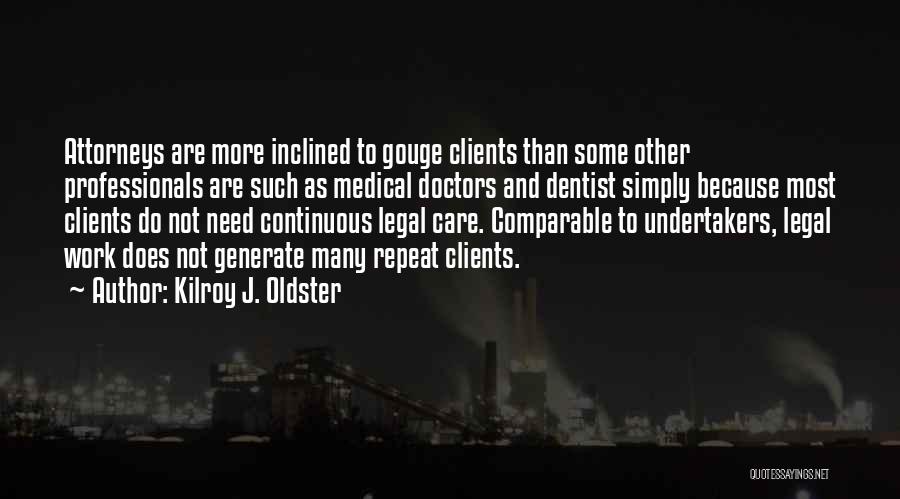 Kilroy J. Oldster Quotes: Attorneys Are More Inclined To Gouge Clients Than Some Other Professionals Are Such As Medical Doctors And Dentist Simply Because