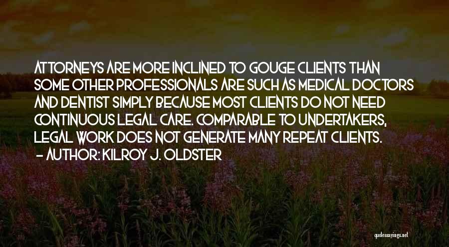 Kilroy J. Oldster Quotes: Attorneys Are More Inclined To Gouge Clients Than Some Other Professionals Are Such As Medical Doctors And Dentist Simply Because