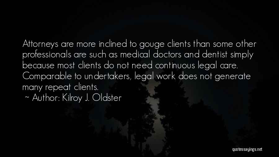 Kilroy J. Oldster Quotes: Attorneys Are More Inclined To Gouge Clients Than Some Other Professionals Are Such As Medical Doctors And Dentist Simply Because