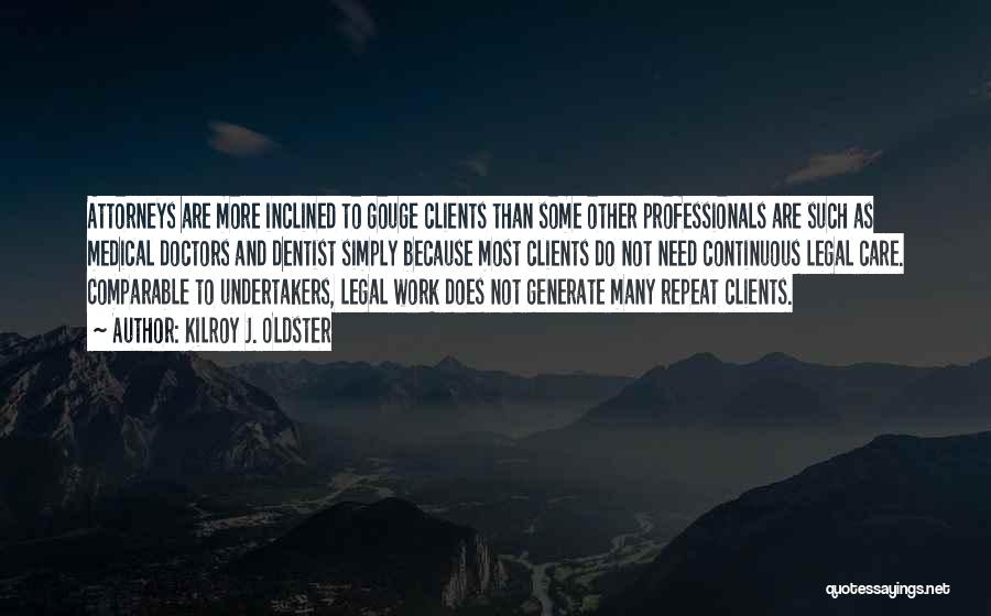 Kilroy J. Oldster Quotes: Attorneys Are More Inclined To Gouge Clients Than Some Other Professionals Are Such As Medical Doctors And Dentist Simply Because