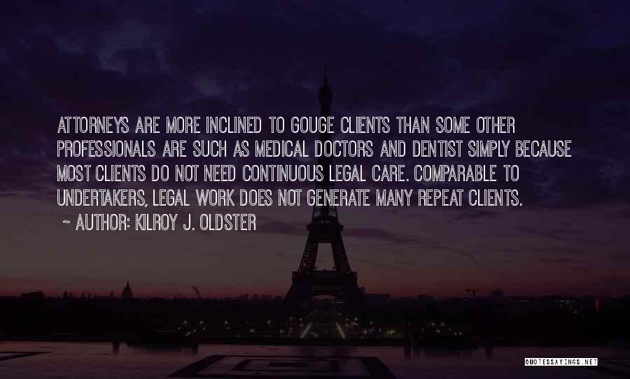 Kilroy J. Oldster Quotes: Attorneys Are More Inclined To Gouge Clients Than Some Other Professionals Are Such As Medical Doctors And Dentist Simply Because