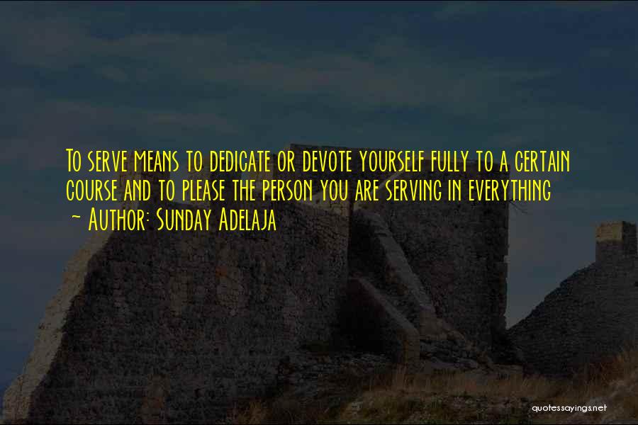Sunday Adelaja Quotes: To Serve Means To Dedicate Or Devote Yourself Fully To A Certain Course And To Please The Person You Are