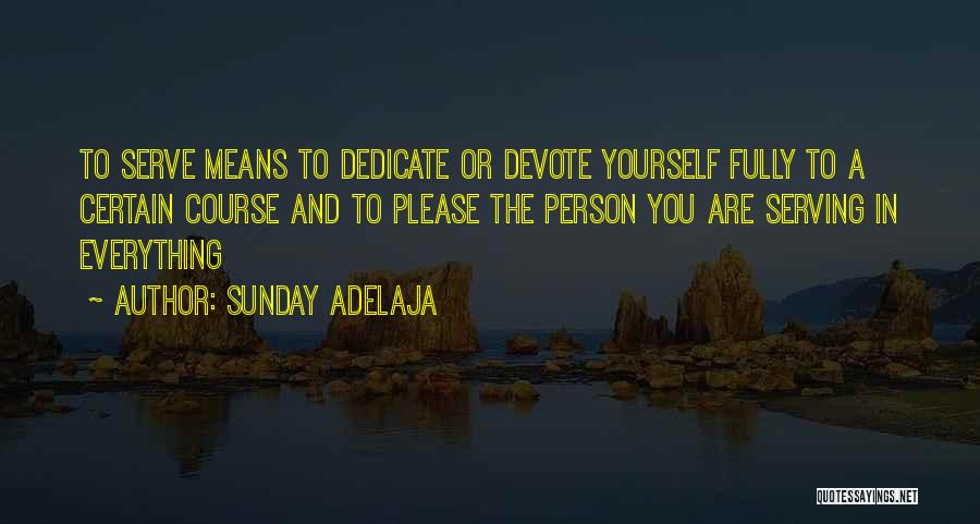 Sunday Adelaja Quotes: To Serve Means To Dedicate Or Devote Yourself Fully To A Certain Course And To Please The Person You Are