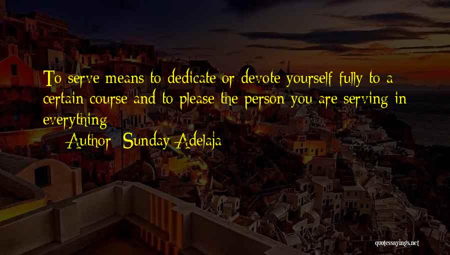 Sunday Adelaja Quotes: To Serve Means To Dedicate Or Devote Yourself Fully To A Certain Course And To Please The Person You Are