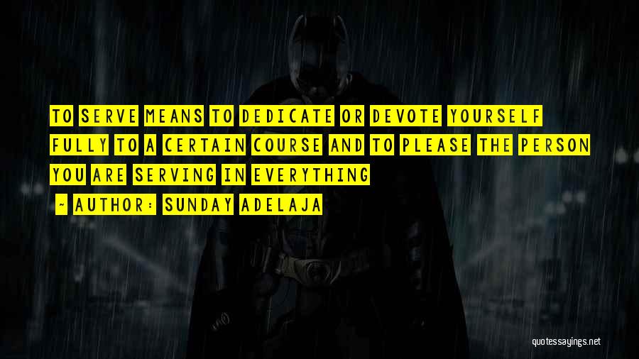 Sunday Adelaja Quotes: To Serve Means To Dedicate Or Devote Yourself Fully To A Certain Course And To Please The Person You Are