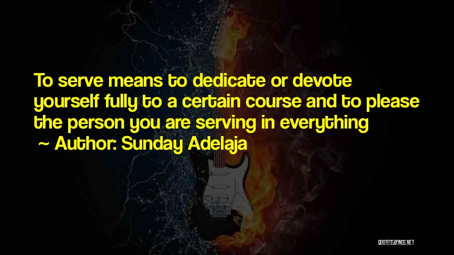 Sunday Adelaja Quotes: To Serve Means To Dedicate Or Devote Yourself Fully To A Certain Course And To Please The Person You Are