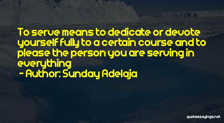 Sunday Adelaja Quotes: To Serve Means To Dedicate Or Devote Yourself Fully To A Certain Course And To Please The Person You Are