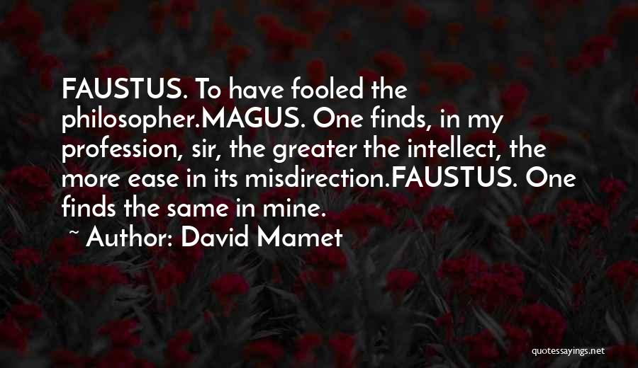 David Mamet Quotes: Faustus. To Have Fooled The Philosopher.magus. One Finds, In My Profession, Sir, The Greater The Intellect, The More Ease In