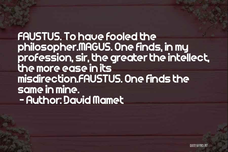 David Mamet Quotes: Faustus. To Have Fooled The Philosopher.magus. One Finds, In My Profession, Sir, The Greater The Intellect, The More Ease In