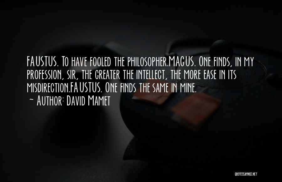 David Mamet Quotes: Faustus. To Have Fooled The Philosopher.magus. One Finds, In My Profession, Sir, The Greater The Intellect, The More Ease In