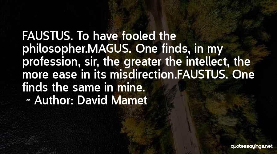 David Mamet Quotes: Faustus. To Have Fooled The Philosopher.magus. One Finds, In My Profession, Sir, The Greater The Intellect, The More Ease In