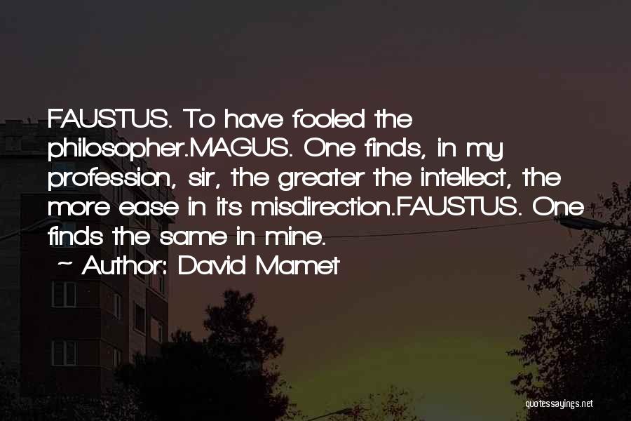 David Mamet Quotes: Faustus. To Have Fooled The Philosopher.magus. One Finds, In My Profession, Sir, The Greater The Intellect, The More Ease In