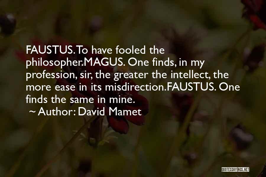 David Mamet Quotes: Faustus. To Have Fooled The Philosopher.magus. One Finds, In My Profession, Sir, The Greater The Intellect, The More Ease In