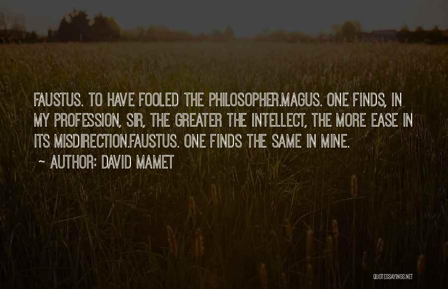 David Mamet Quotes: Faustus. To Have Fooled The Philosopher.magus. One Finds, In My Profession, Sir, The Greater The Intellect, The More Ease In