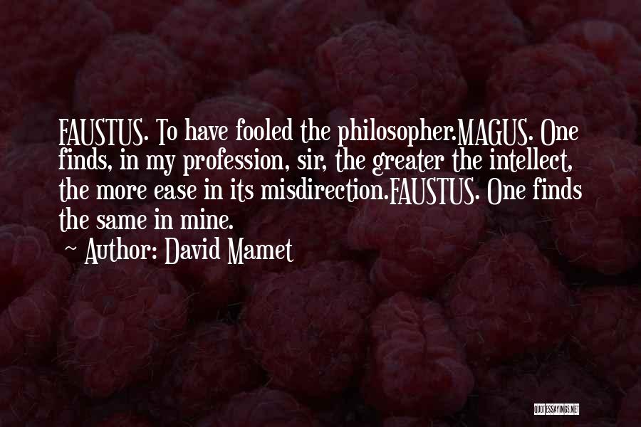 David Mamet Quotes: Faustus. To Have Fooled The Philosopher.magus. One Finds, In My Profession, Sir, The Greater The Intellect, The More Ease In