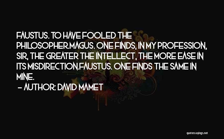 David Mamet Quotes: Faustus. To Have Fooled The Philosopher.magus. One Finds, In My Profession, Sir, The Greater The Intellect, The More Ease In