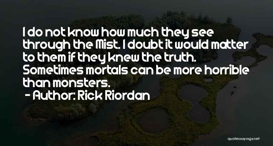 Rick Riordan Quotes: I Do Not Know How Much They See Through The Mist. I Doubt It Would Matter To Them If They