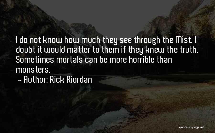 Rick Riordan Quotes: I Do Not Know How Much They See Through The Mist. I Doubt It Would Matter To Them If They