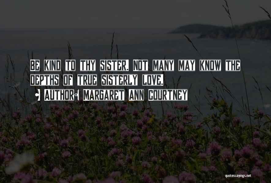 Margaret Ann Courtney Quotes: Be Kind To Thy Sister. Not Many May Know The Depths Of True Sisterly Love.