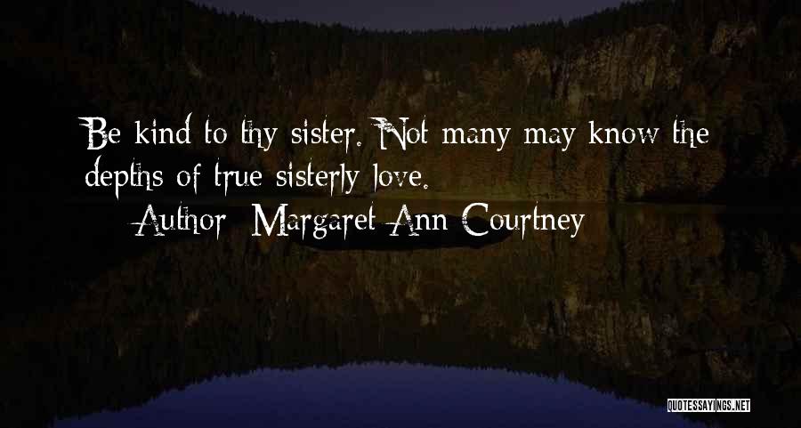 Margaret Ann Courtney Quotes: Be Kind To Thy Sister. Not Many May Know The Depths Of True Sisterly Love.