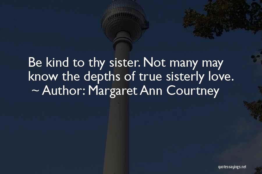 Margaret Ann Courtney Quotes: Be Kind To Thy Sister. Not Many May Know The Depths Of True Sisterly Love.