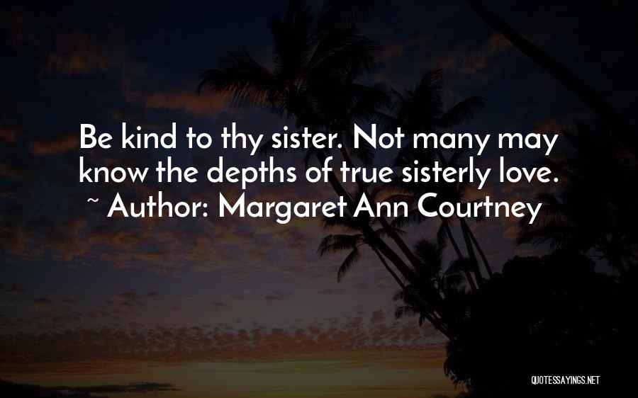 Margaret Ann Courtney Quotes: Be Kind To Thy Sister. Not Many May Know The Depths Of True Sisterly Love.