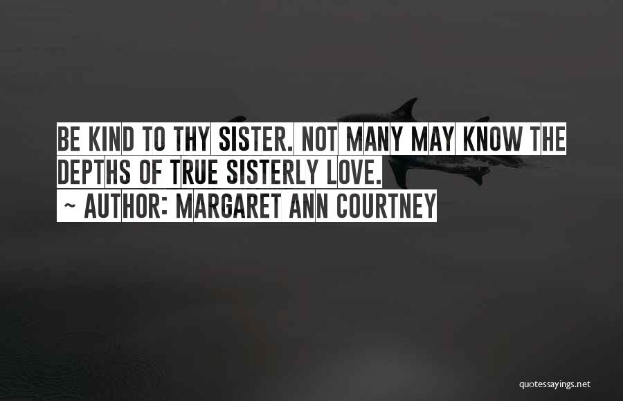 Margaret Ann Courtney Quotes: Be Kind To Thy Sister. Not Many May Know The Depths Of True Sisterly Love.