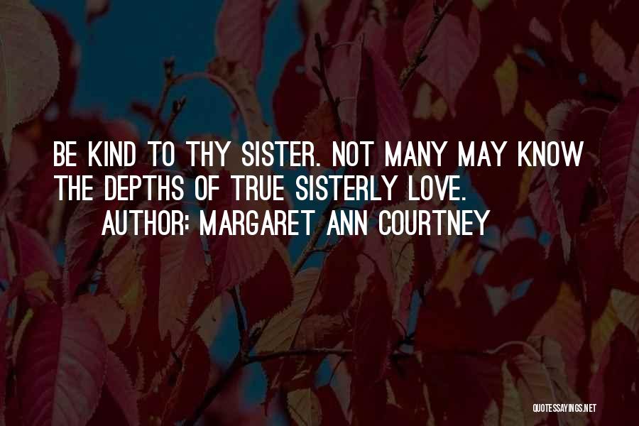 Margaret Ann Courtney Quotes: Be Kind To Thy Sister. Not Many May Know The Depths Of True Sisterly Love.
