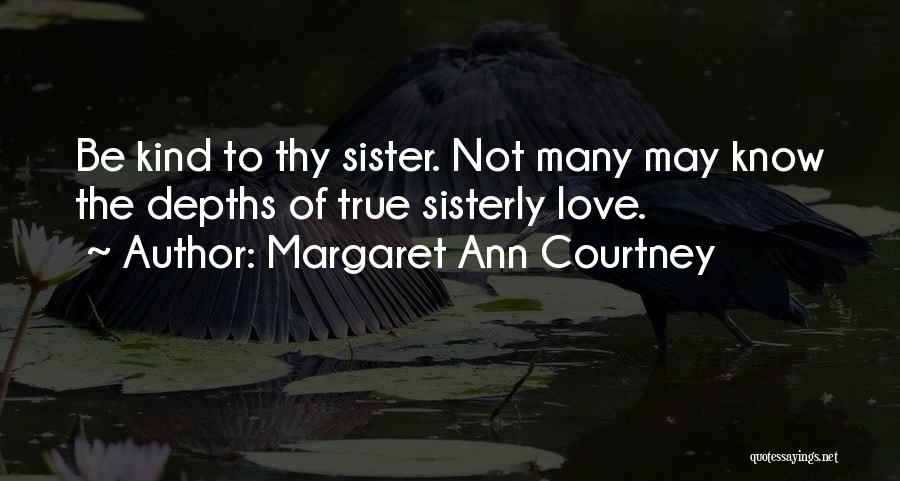 Margaret Ann Courtney Quotes: Be Kind To Thy Sister. Not Many May Know The Depths Of True Sisterly Love.