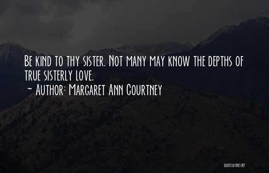 Margaret Ann Courtney Quotes: Be Kind To Thy Sister. Not Many May Know The Depths Of True Sisterly Love.