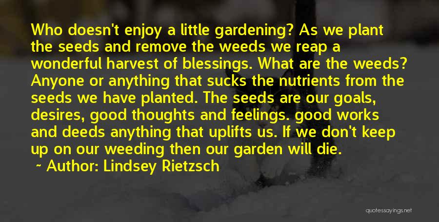 Lindsey Rietzsch Quotes: Who Doesn't Enjoy A Little Gardening? As We Plant The Seeds And Remove The Weeds We Reap A Wonderful Harvest