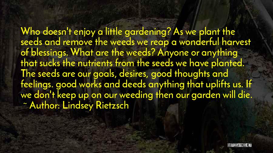 Lindsey Rietzsch Quotes: Who Doesn't Enjoy A Little Gardening? As We Plant The Seeds And Remove The Weeds We Reap A Wonderful Harvest