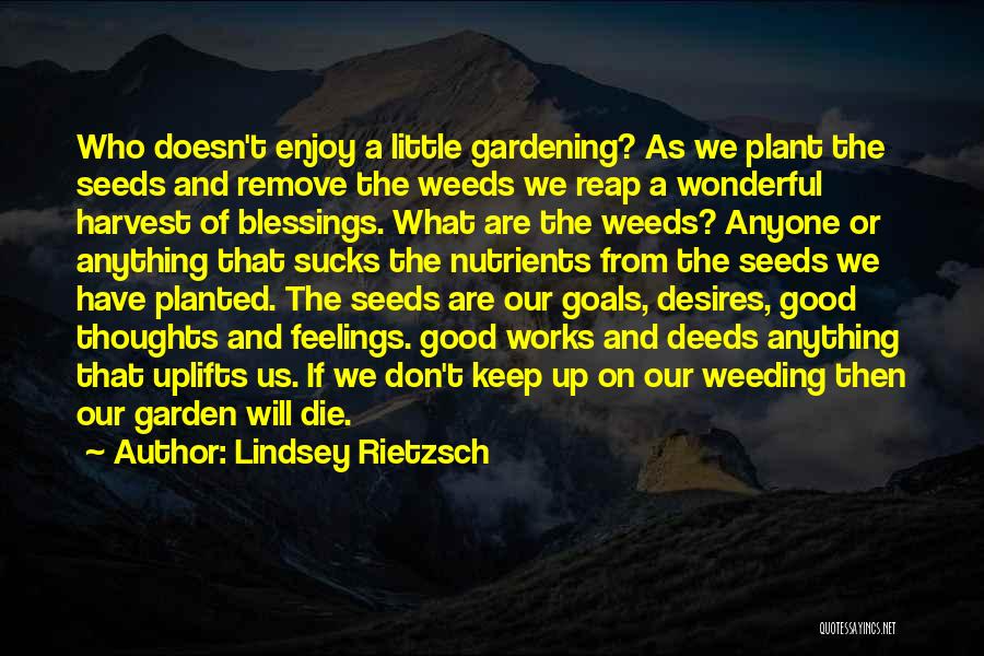 Lindsey Rietzsch Quotes: Who Doesn't Enjoy A Little Gardening? As We Plant The Seeds And Remove The Weeds We Reap A Wonderful Harvest