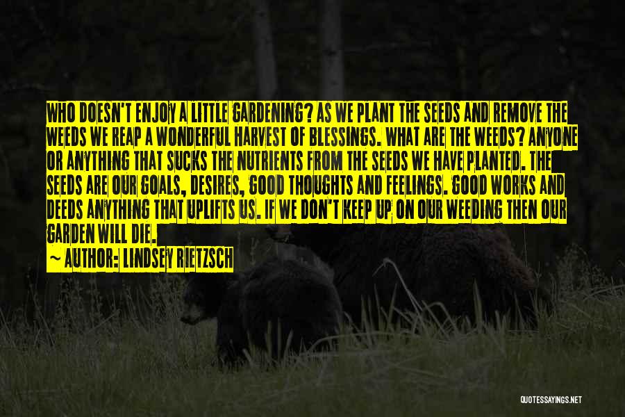 Lindsey Rietzsch Quotes: Who Doesn't Enjoy A Little Gardening? As We Plant The Seeds And Remove The Weeds We Reap A Wonderful Harvest