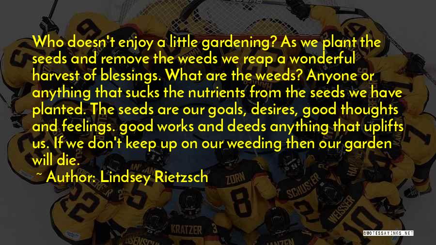 Lindsey Rietzsch Quotes: Who Doesn't Enjoy A Little Gardening? As We Plant The Seeds And Remove The Weeds We Reap A Wonderful Harvest