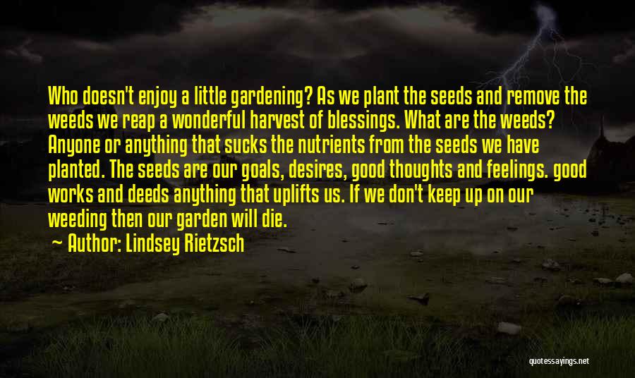 Lindsey Rietzsch Quotes: Who Doesn't Enjoy A Little Gardening? As We Plant The Seeds And Remove The Weeds We Reap A Wonderful Harvest