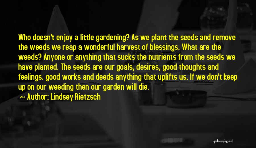 Lindsey Rietzsch Quotes: Who Doesn't Enjoy A Little Gardening? As We Plant The Seeds And Remove The Weeds We Reap A Wonderful Harvest